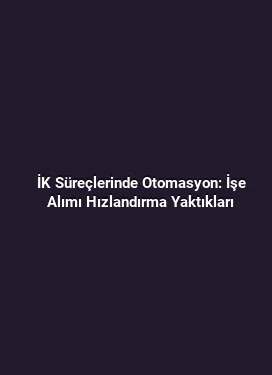 İK Süreçlerinde Otomasyon: İşe Alımı Hızlandırma Yaktıkları