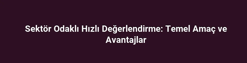 Sektör Odaklı Hızlı Değerlendirme: Temel Amaç ve Avantajlar