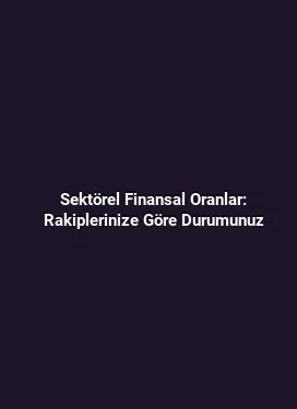 Sektörel Finansal Oranlar: Rakiplerinize Göre Durumunuz