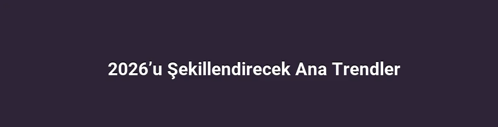2026’u Şekillendirecek Ana Trendler
