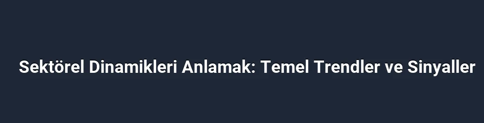 Sektörel Dinamikleri Anlamak: Temel Trendler ve Sinyaller
