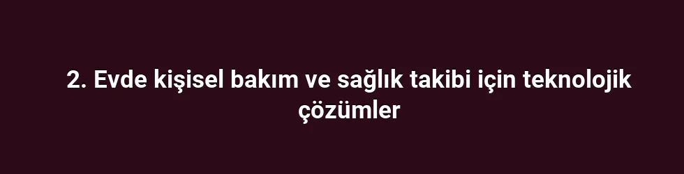 2. Evde kişisel bakım ve sağlık takibi için teknolojik çözümler