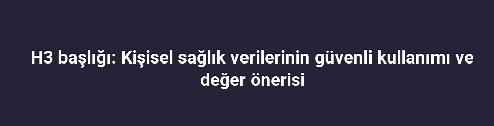 H3 başlığı: Kişisel sağlık verilerinin güvenli kullanımı ve değer önerisi