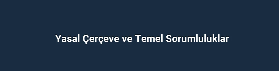 Yasal Çerçeve ve Temel Sorumluluklar