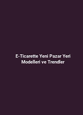 E-Ticarette Yeni Pazar Yeri Modelleri ve Trendler