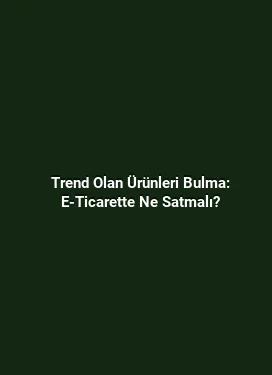 Trend Olan Ürünleri Bulma: E-Ticarette Ne Satmalı?