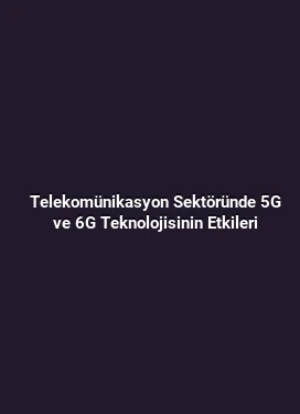 Telekomünikasyon Sektöründe 5G ve 6G Teknolojisinin Etkileri
