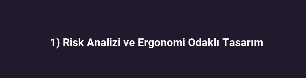 1) Risk Analizi ve Ergonomi Odaklı Tasarım