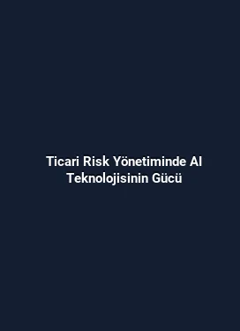 Ticari Risk Yönetiminde AI Teknolojisinin Gücü