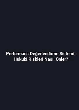Performans Değerlendirme Sistemi: Hukuki Riskleri Nasıl Önler?