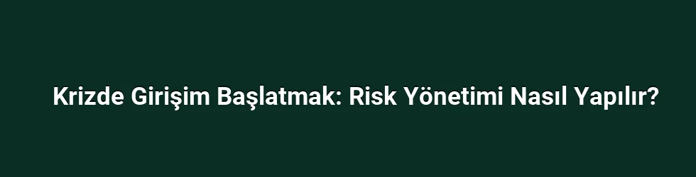 Krizde Girişim Başlatmak: Risk Yönetimi Nasıl Yapılır?