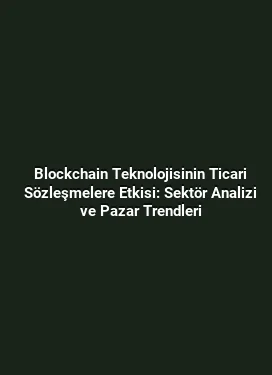 Blockchain Teknolojisinin Ticari Sözleşmelere Etkisi: Sektör Analizi ve Pazar Trendleri