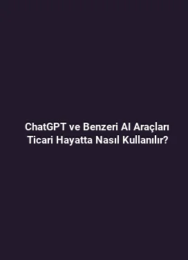ChatGPT ve Benzeri AI Araçları Ticari Hayatta Nasıl Kullanılır?