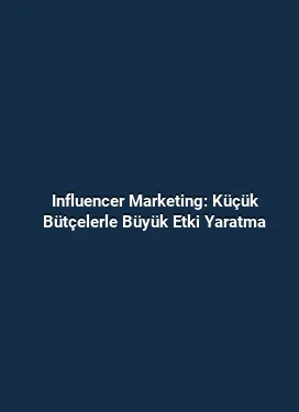 Influencer Marketing: Küçük Bütçelerle Büyük Etki Yaratma