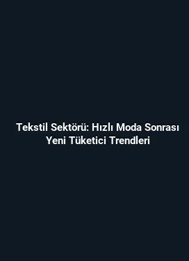 Tekstil Sektörü: Hızlı Moda Sonrası Yeni Tüketici Trendleri