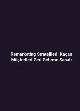Remarketing Stratejileri: Kaçan Müşterileri Geri Getirme Sanatı