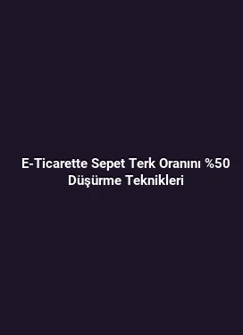 E-Ticarette Sepet Terk Oranını %50 Düşürme Teknikleri