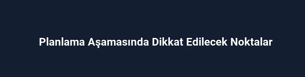 Planlama Aşamasında Dikkat Edilecek Noktalar