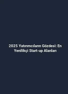 2025 Yatırımcıların Gözdesi: En Yenilikçi Start-up Alanları
