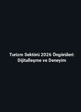 Turizm Sektörü 2026 Öngörüleri: Dijitalleşme ve Deneyim