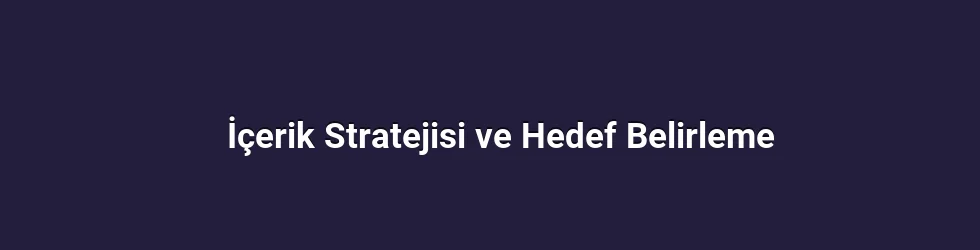 İçerik Stratejisi ve Hedef Belirleme
