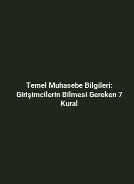 Temel Muhasebe Bilgileri: Girişimcilerin Bilmesi Gereken 7 Kural