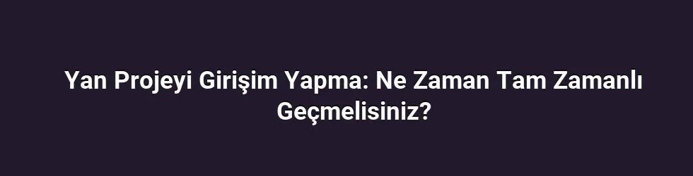 Yan Projeyi Girişim Yapma: Ne Zaman Tam Zamanlı Geçmelisiniz?