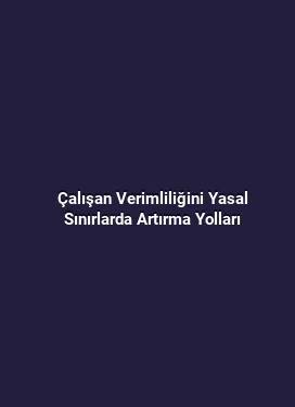 Çalışan Verimliliğini Yasal Sınırlarda Artırma Yolları