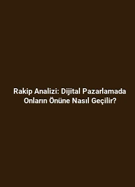 Rakip Analizi: Dijital Pazarlamada Onların Önüne Nasıl Geçilir?