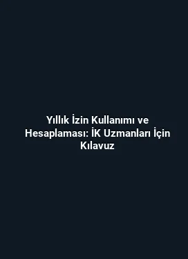 Yıllık İzin Kullanımı ve Hesaplaması: İK Uzmanları İçin Kılavuz