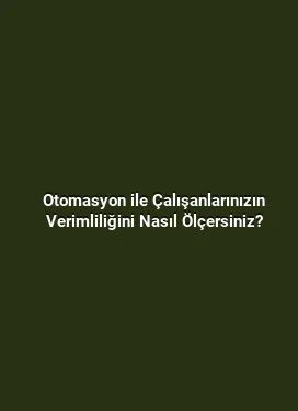 Otomasyon ile Çalışanlarınızın Verimliliğini Nasıl Ölçersiniz?