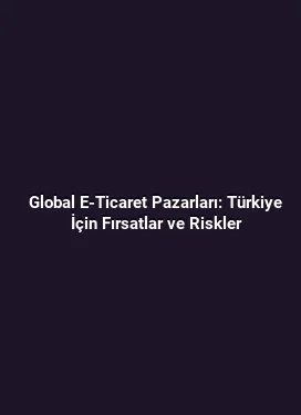 Global E-Ticaret Pazarları: Türkiye İçin Fırsatlar ve Riskler