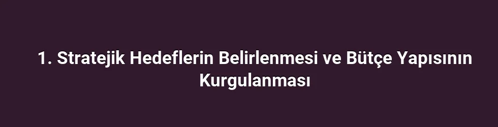 1. Stratejik Hedeflerin Belirlenmesi ve Bütçe Yapısının Kurgulanması