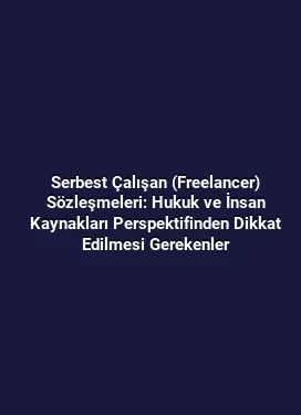 Serbest Çalışan (Freelancer) Sözleşmeleri: Hukuk ve İnsan Kaynakları Perspektifinden Dikkat Edilmesi Gerekenler