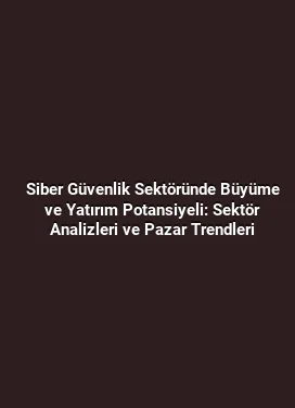 Siber Güvenlik Sektöründe Büyüme ve Yatırım Potansiyeli: Sektör Analizleri ve Pazar Trendleri
