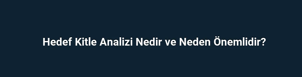 Hedef Kitle Analizi Nedir ve Neden Önemlidir?