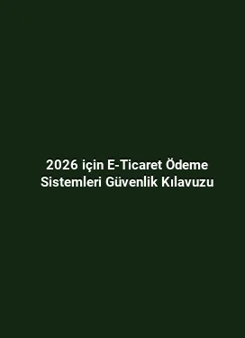 2026 için E-Ticaret Ödeme Sistemleri Güvenlik Kılavuzu
