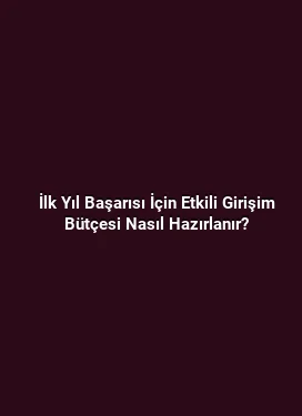 İlk Yıl Başarısı İçin Etkili Girişim Bütçesi Nasıl Hazırlanır?