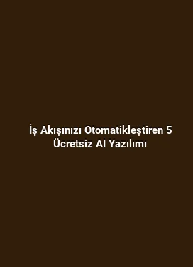 İş Akışınızı Otomatikleştiren 5 Ücretsiz AI Yazılımı