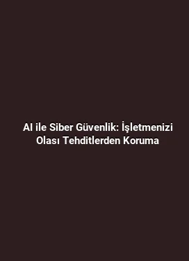AI ile Siber Güvenlik: İşletmenizi Olası Tehditlerden Koruma