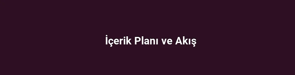 İçerik Planı ve Akış