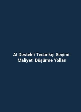 AI Destekli Tedarikçi Seçimi: Maliyeti Düşürme Yolları