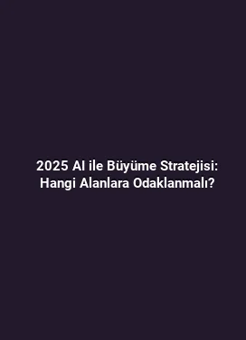 2025 AI ile Büyüme Stratejisi: Hangi Alanlara Odaklanmalı?