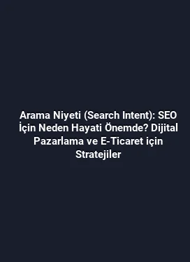 Arama Niyeti (Search Intent): SEO İçin Neden Hayati Önemde? Dijital Pazarlama ve E-Ticaret için Stratejiler