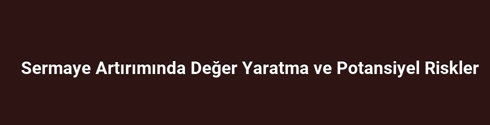 Sermaye Artırımında Değer Yaratma ve Potansiyel Riskler