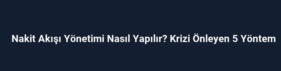 Nakit Akışı Yönetimi Nasıl Yapılır? Krizi Önleyen 5 Yöntem