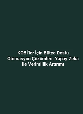 KOBİ’ler İçin Bütçe Dostu Otomasyon Çözümleri: Yapay Zeka ile Verimlilik Artırımı
