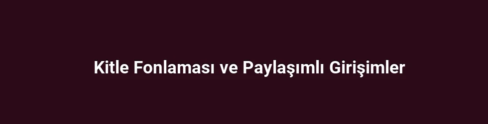 Kitle Fonlaması ve Paylaşımlı Girişimler