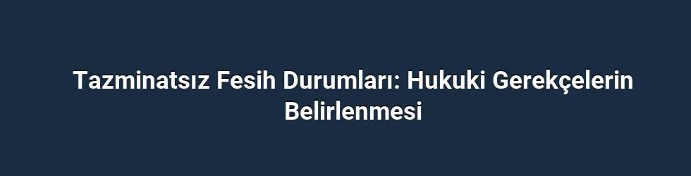 Tazminatsız Fesih Durumları: Hukuki Gerekçelerin Belirlenmesi