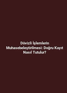 Dövizli İşlemlerin Muhasebeleştirilmesi: Doğru Kayıt Nasıl Tutulur?